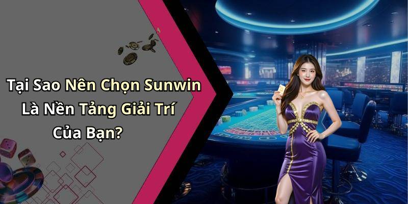 Tại Sao Nên Chọn Sunwin Là Nền Tảng Giải Trí Của Bạn?