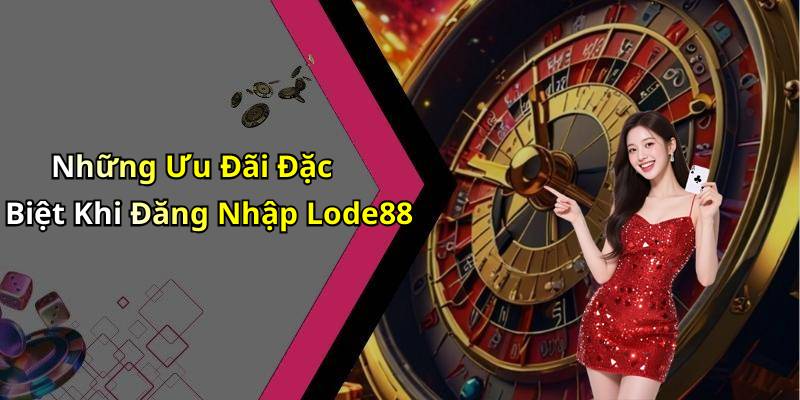 Những Ưu Đãi Đặc Biệt Khi Đăng Nhập Lode88