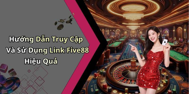 Hướng Dẫn Truy Cập Và Sử Dụng Link Five88 Hiệu Quả