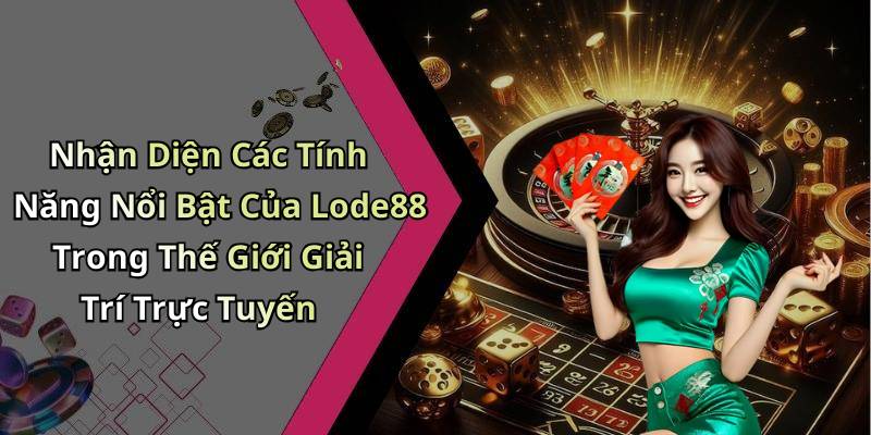 Nhận Diện Các Tính Năng Nổi Bật Của Lode88 Trong Thế Giới Giải Trí Trực Tuyến
