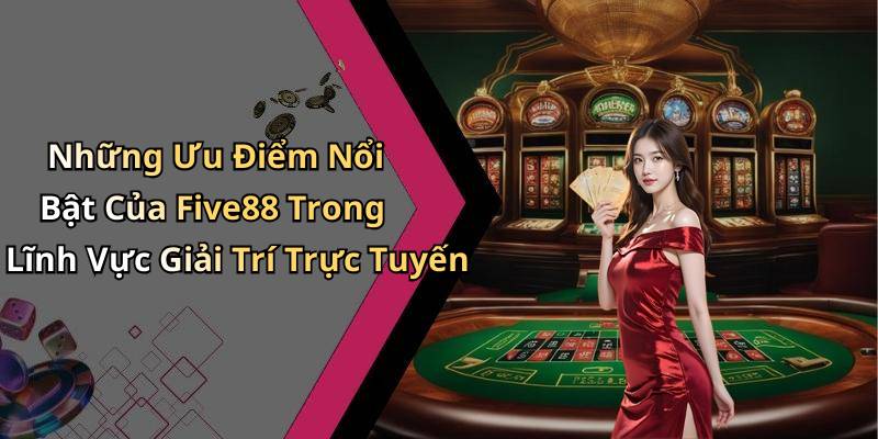 Những Ưu Điểm Nổi Bật Của Five88 Trong Lĩnh Vực Giải Trí Trực Tuyến
