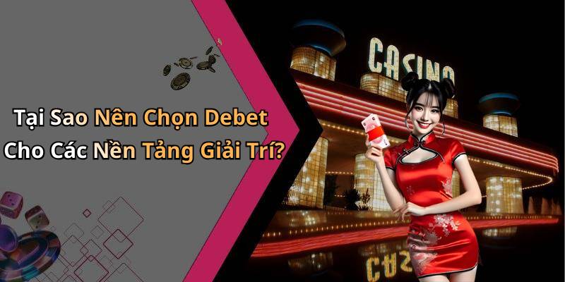 Tại Sao Nên Chọn Debet Cho Các Nền Tảng Giải Trí?