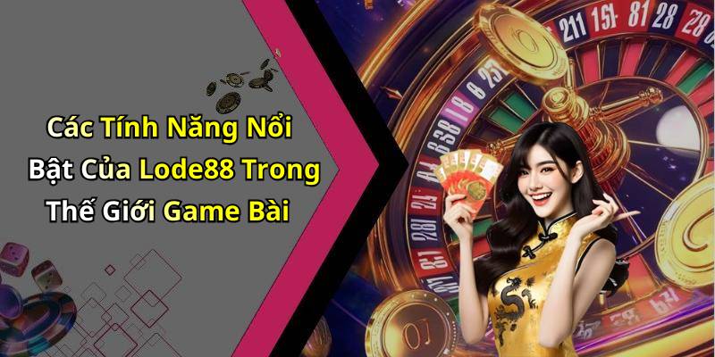 Các Tính Năng Nổi Bật Của Lode88 Trong Thế Giới Game Bài