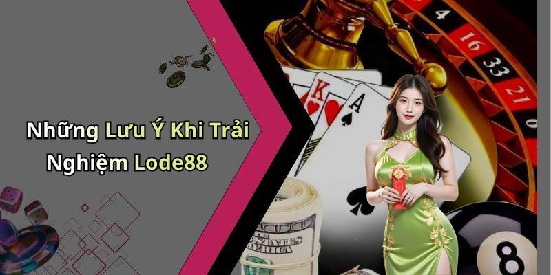 Những Lưu Ý Khi Trải Nghiệm Lode88