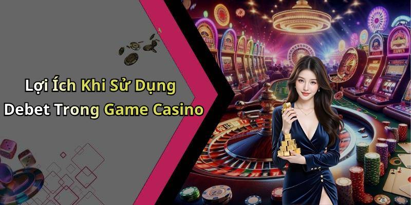 Lợi Ích Khi Sử Dụng Debet Trong Game Casino