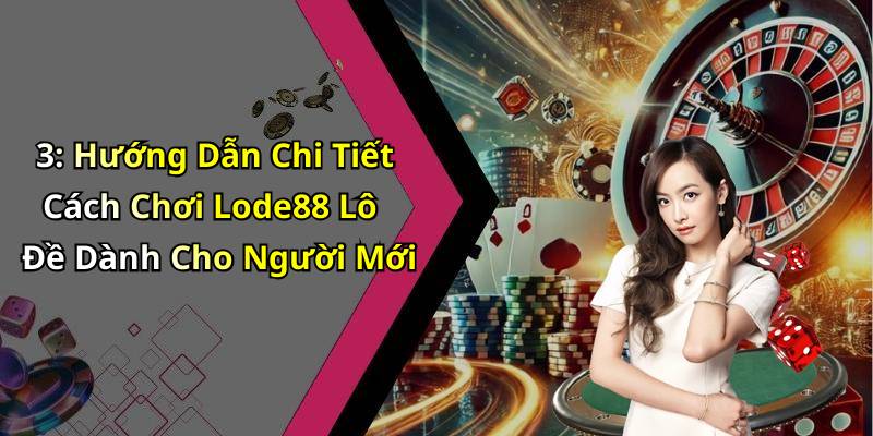 3: Hướng Dẫn Chi Tiết Cách Chơi Lode88 Lô Đề Dành Cho Người Mới