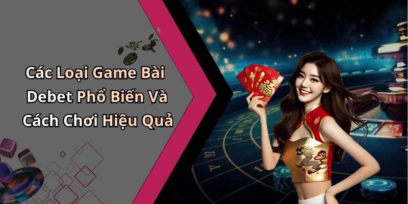 Các Loại Game Bài Debet Phổ Biến Và Cách Chơi Hiệu Quả