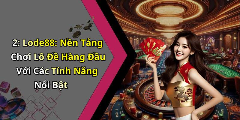 2: Lode88: Nền Tảng Chơi Lô Đề Hàng Đầu Với Các Tính Năng Nổi Bật