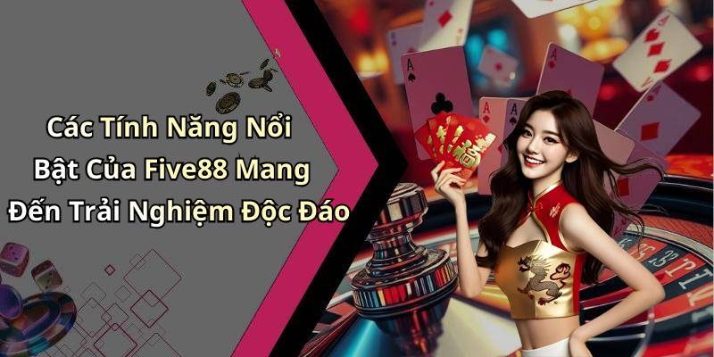 Các Tính Năng Nổi Bật Của Five88 Mang Đến Trải Nghiệm Độc Đáo