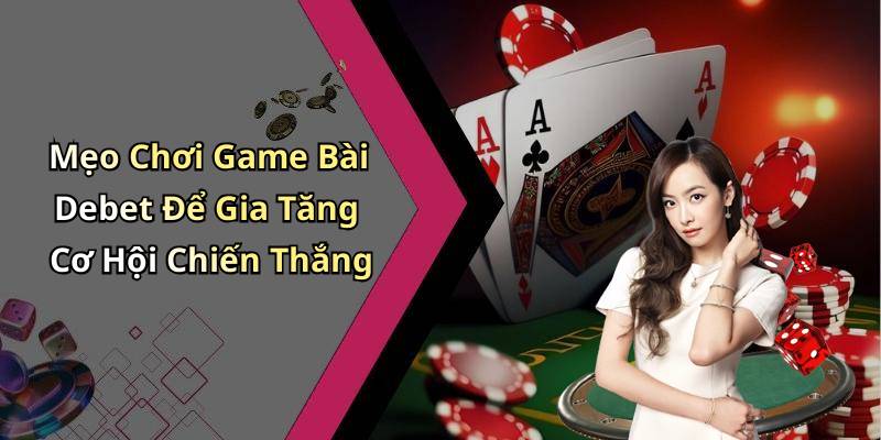 Mẹo Chơi Game Bài Debet Để Gia Tăng Cơ Hội Chiến Thắng