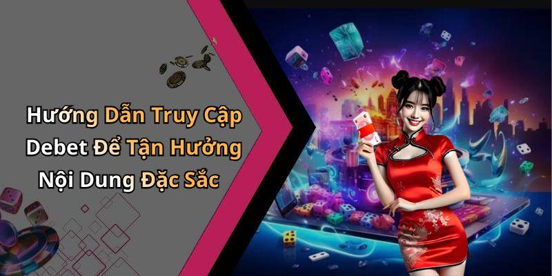 Hướng Dẫn Truy Cập Debet Để Tận Hưởng Nội Dung Đặc Sắc