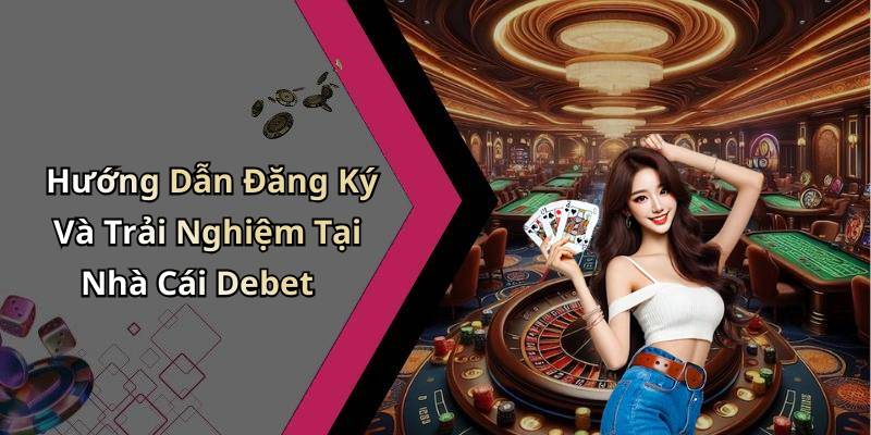 Hướng Dẫn Đăng Ký Và Trải Nghiệm Tại Nhà Cái Debet