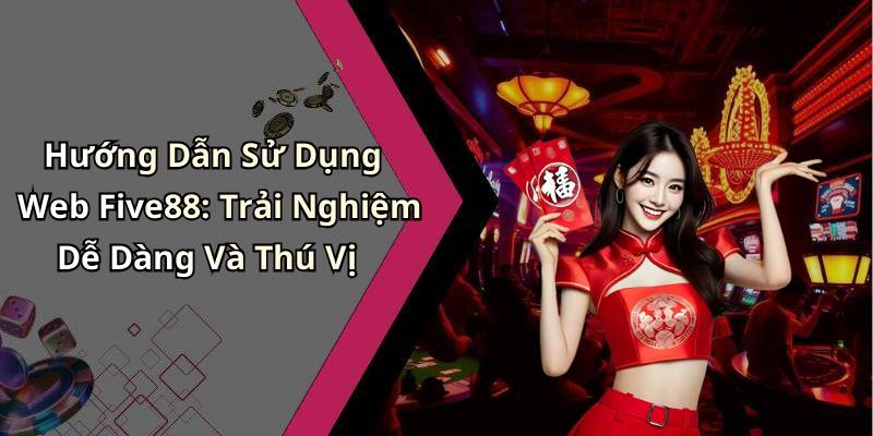 Hướng Dẫn Sử Dụng Web Five88: Trải Nghiệm Dễ Dàng Và Thú Vị