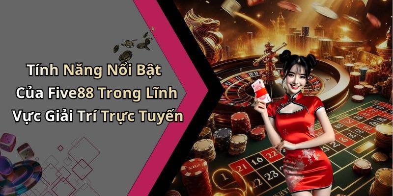 Tính Năng Nổi Bật Của Five88 Trong Lĩnh Vực Giải Trí Trực Tuyến