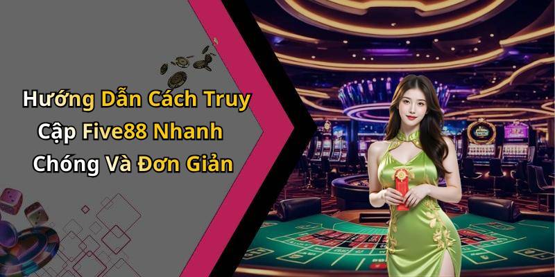 Hướng Dẫn Cách Truy Cập Five88 Nhanh Chóng Và Đơn Giản