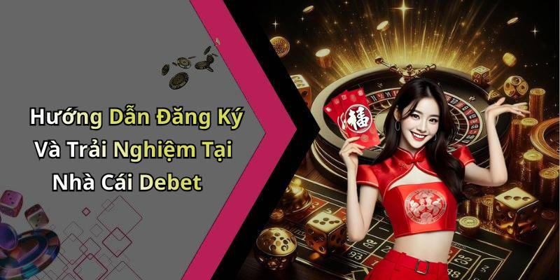 Hướng Dẫn Đăng Ký Và Trải Nghiệm Tại Nhà Cái Debet