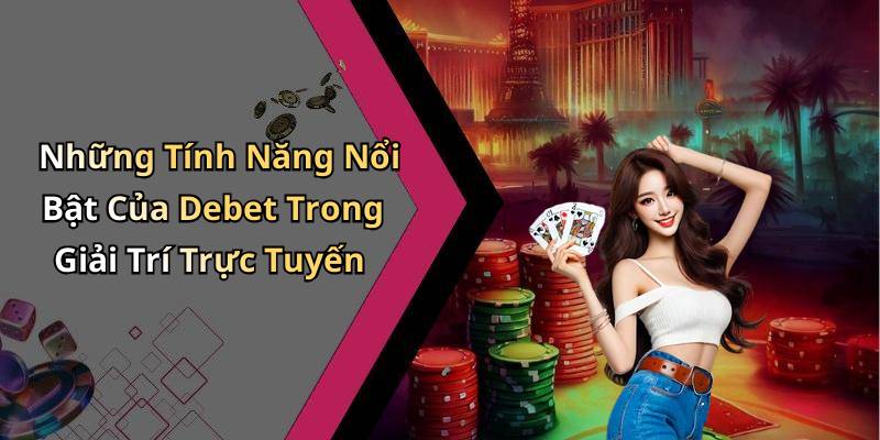 Những Tính Năng Nổi Bật Của Debet Trong Giải Trí Trực Tuyến
