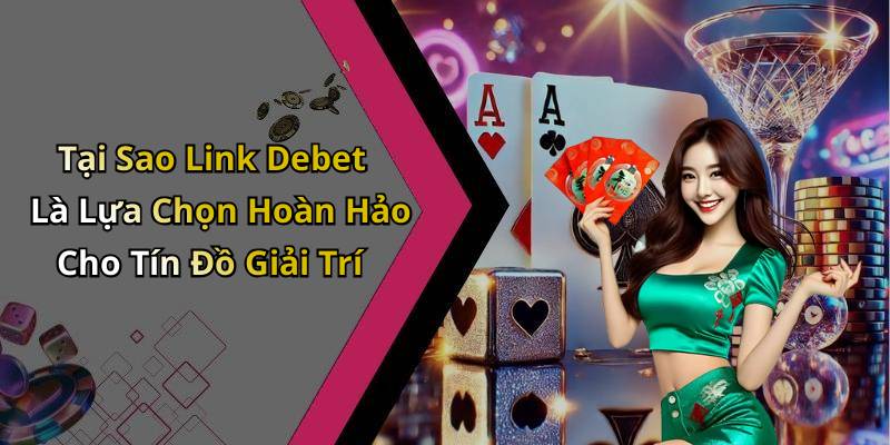 Tại Sao Link Debet Là Lựa Chọn Hoàn Hảo Cho Tín Đồ Giải Trí