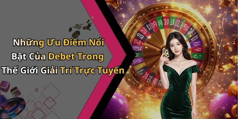 Những Ưu Điểm Nổi Bật Của Debet Trong Thế Giới Giải Trí Trực Tuyến