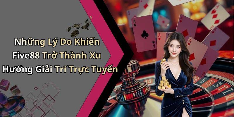 Những Lý Do Khiến Five88 Trở Thành Xu Hướng Giải Trí Trực Tuyến