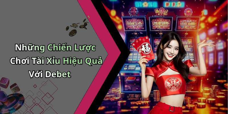 Những Chiến Lược Chơi Tài Xỉu Hiệu Quả Với Debet