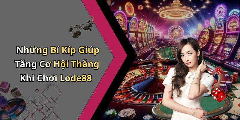 Những Bí Kíp Giúp Tăng Cơ Hội Thắng Khi Chơi Lode88