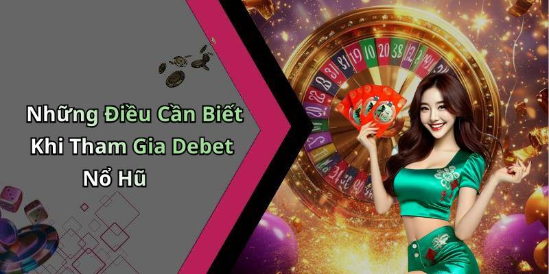 Những Điều Cần Biết Khi Tham Gia Debet Nổ Hũ