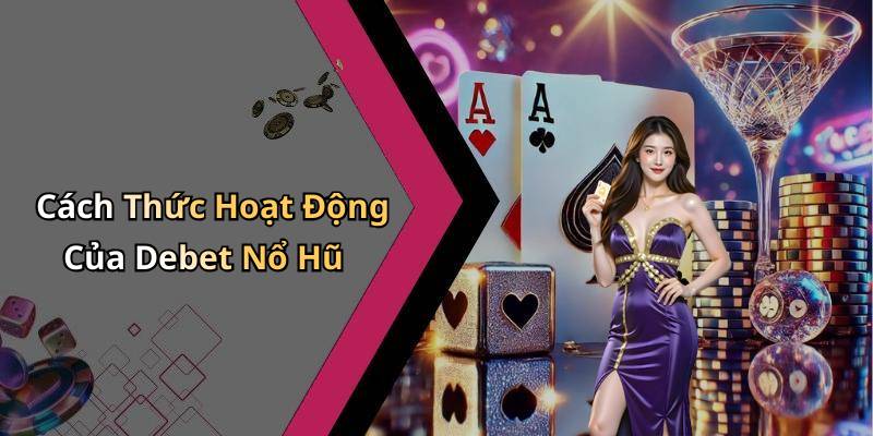 Cách Thức Hoạt Động Của Debet Nổ Hũ