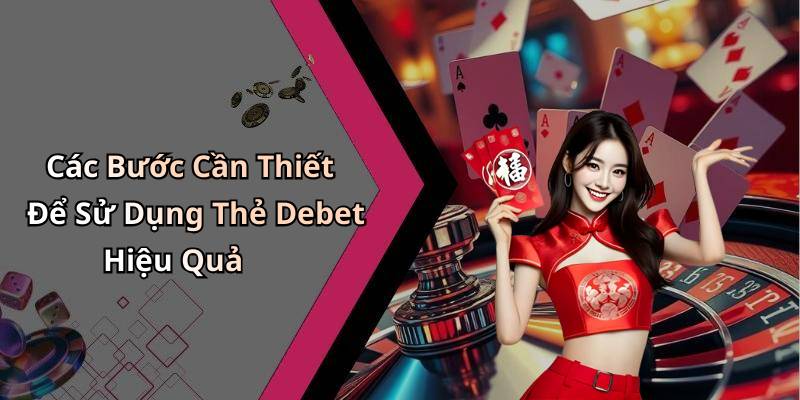 Các Bước Cần Thiết Để Sử Dụng Thẻ Debet Hiệu Quả