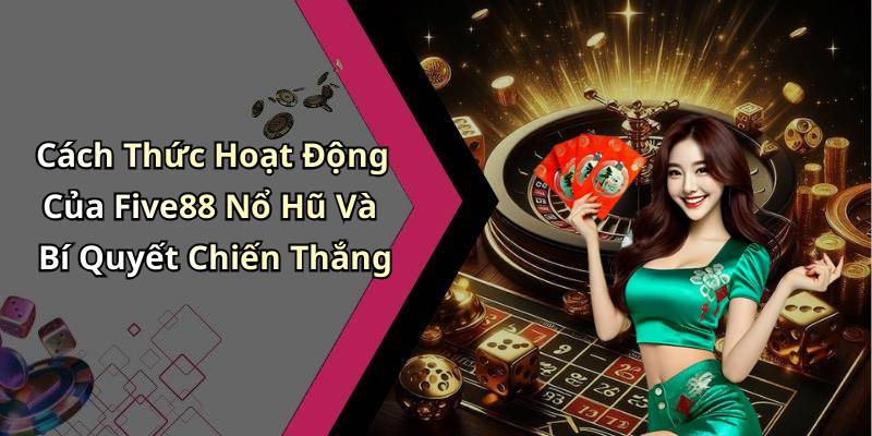 Cách Thức Hoạt Động Của Five88 Nổ Hũ Và Bí Quyết Chiến Thắng