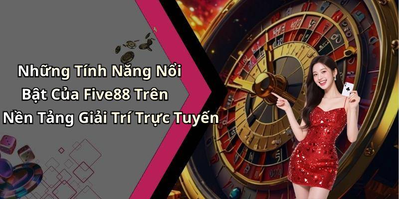 Những Tính Năng Nổi Bật Của Five88 Trên Nền Tảng Giải Trí Trực Tuyến