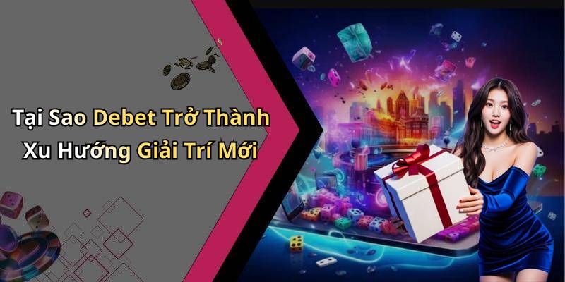 Tại Sao Debet Trở Thành Xu Hướng Giải Trí Mới