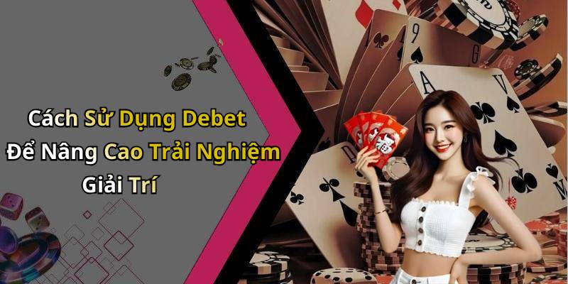 Cách Sử Dụng Debet Để Nâng Cao Trải Nghiệm Giải Trí