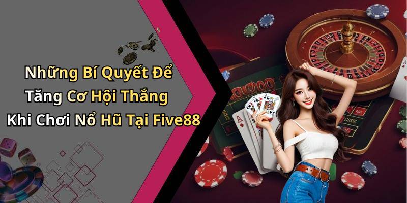 Những Bí Quyết Để Tăng Cơ Hội Thắng Khi Chơi Nổ Hũ Tại Five88