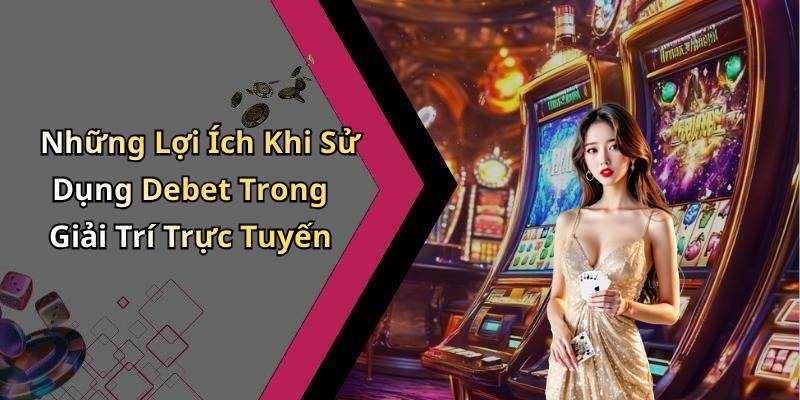 Những Lợi Ích Khi Sử Dụng Debet Trong Giải Trí Trực Tuyến
