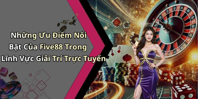 Những Ưu Điểm Nổi Bật Của Five88 Trong Lĩnh Vực Giải Trí Trực Tuyến