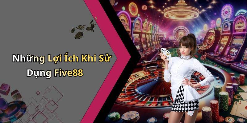 Những Lợi Ích Khi Sử Dụng Five88