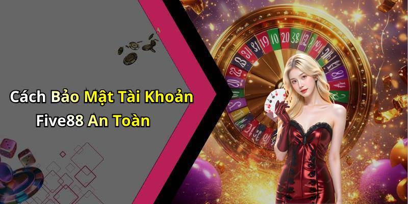 Cách Bảo Mật Tài Khoản Five88 An Toàn