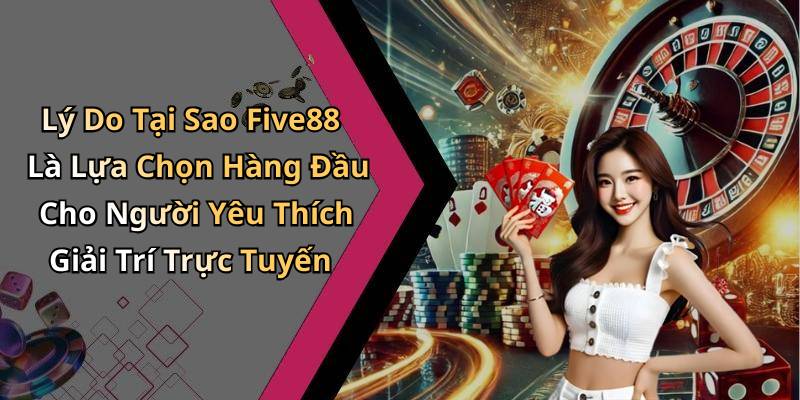 Lý Do Tại Sao Five88 Là Lựa Chọn Hàng Đầu Cho Người Yêu Thích Giải Trí Trực Tuyến