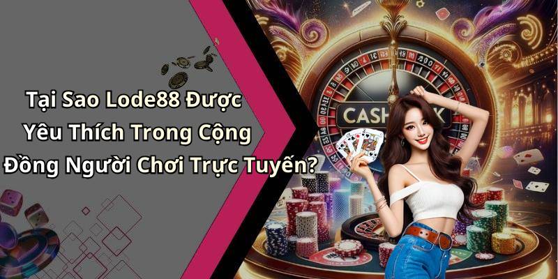 Tại Sao Lode88 Được Yêu Thích Trong Cộng Đồng Người Chơi Trực Tuyến?