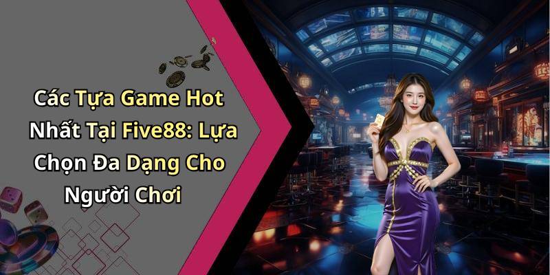 Các Tựa Game Hot Nhất Tại Five88: Lựa Chọn Đa Dạng Cho Người Chơi