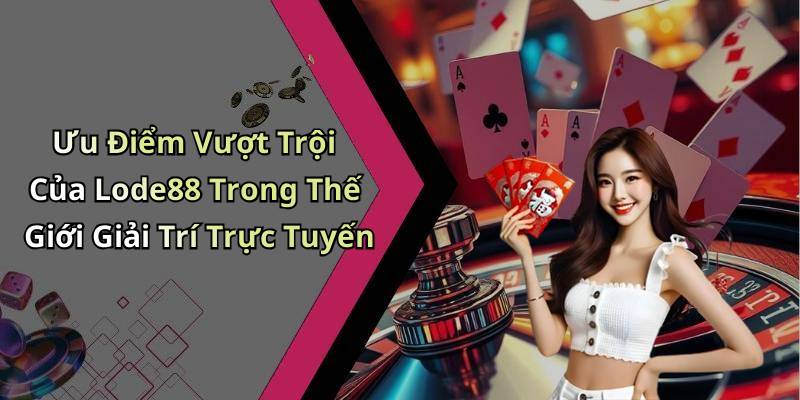 Ưu Điểm Vượt Trội Của Lode88 Trong Thế Giới Giải Trí Trực Tuyến