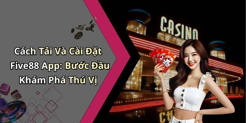 Cách Tải Và Cài Đặt Five88 App: Bước Đầu Khám Phá Thú Vị
