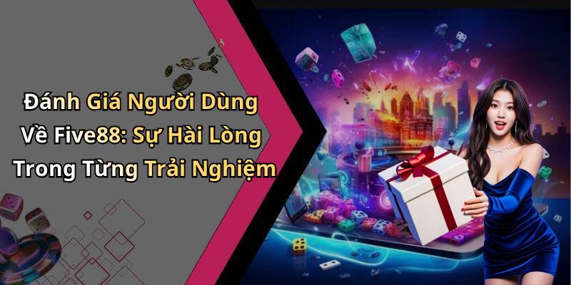 Đánh Giá Người Dùng Về Five88: Sự Hài Lòng Trong Từng Trải Nghiệm