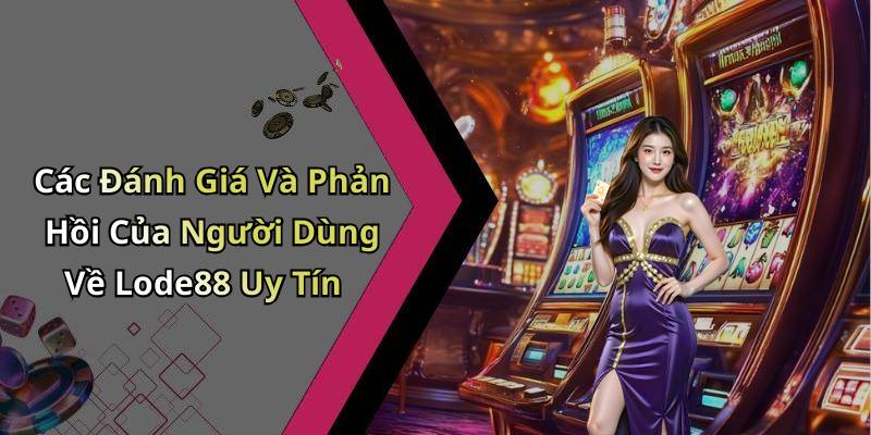 Các Đánh Giá Và Phản Hồi Của Người Dùng Về Lode88 Uy Tín