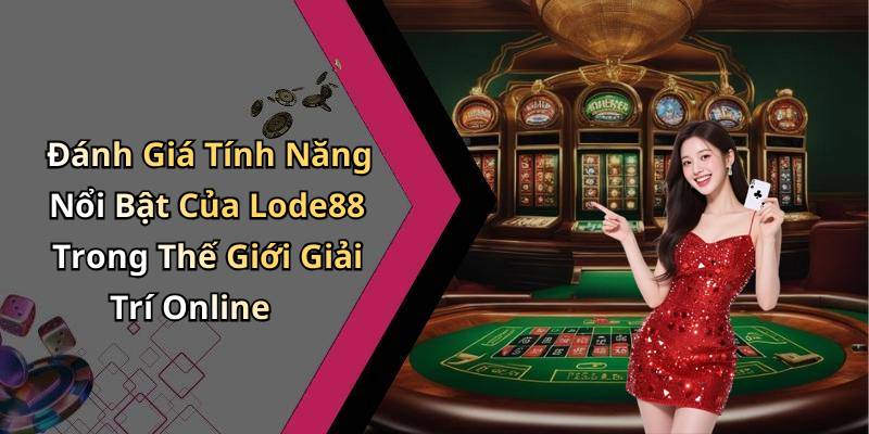 Đánh Giá Tính Năng Nổi Bật Của Lode88 Trong Thế Giới Giải Trí Online