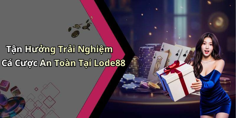 Tận Hưởng Trải Nghiệm Cá Cược An Toàn Tại Lode88