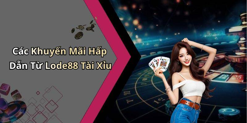 Các Khuyến Mãi Hấp Dẫn Từ Lode88 Tài Xỉu