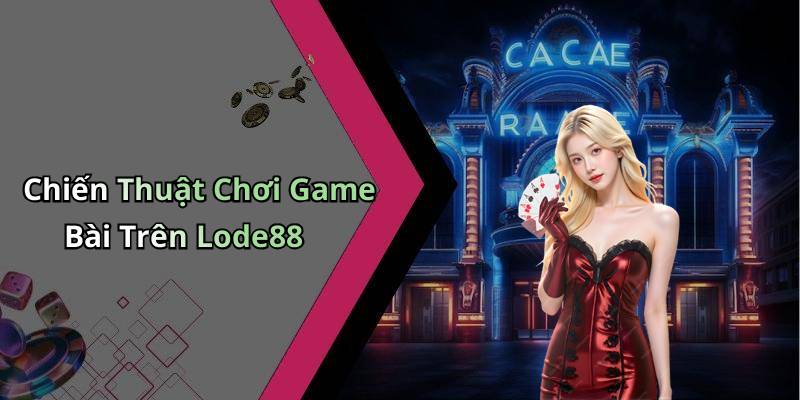Chiến Thuật Chơi Game Bài Trên Lode88
