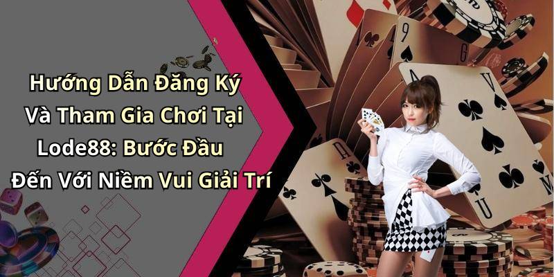 Hướng Dẫn Đăng Ký Và Tham Gia Chơi Tại Lode88: Bước Đầu Đến Với Niềm Vui Giải Trí
